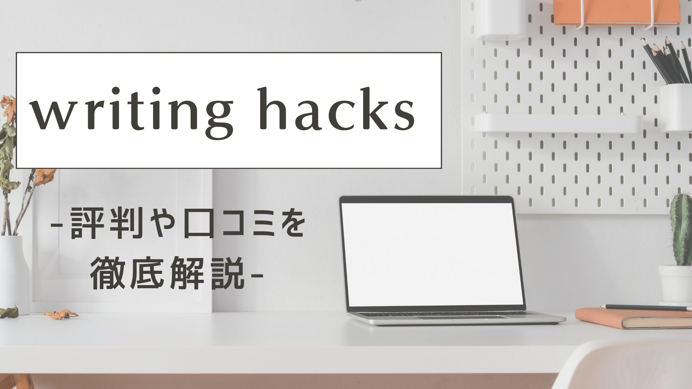 Writing Hacks（ライティングハックス）は怪しい？評判・口コミはやばいって本当？デメリット5つや利用者の声を徹底解説！