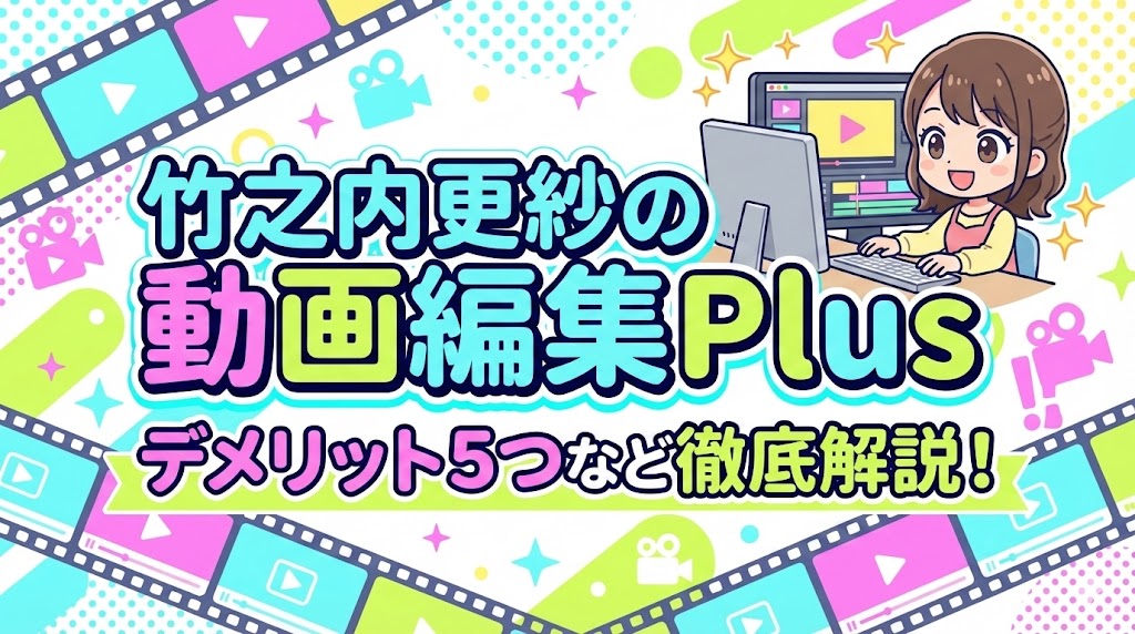竹之内更紗の動画編集Plusは怪しい？評判・口コミはやばい？デメリット5つなど解説！