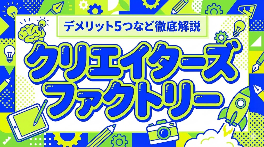 クリエイターズファクトリーは怪しい？評判・口コミはやばい？デメリット5つなど徹底解説！